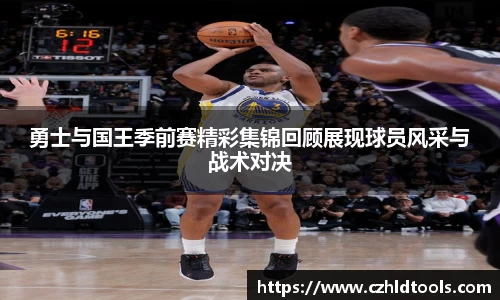 勇士与国王季前赛精彩集锦回顾展现球员风采与战术对决